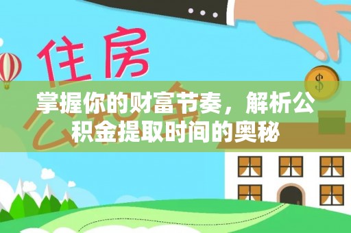 冷水滩掌握你的财富节奏，解析公积金提取时间的奥秘