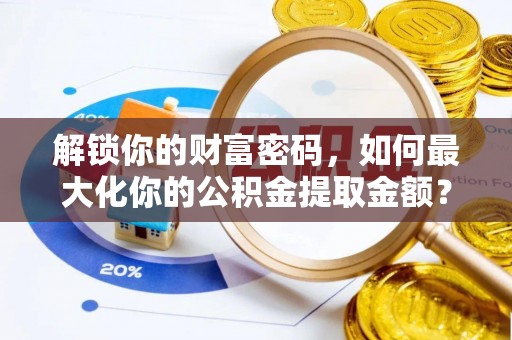 冷水滩解锁你的财富密码，如何最大化你的公积金提取金额？