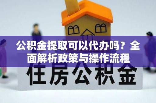 冷水滩公积金提取可以代办吗？全面解析政策与操作流程