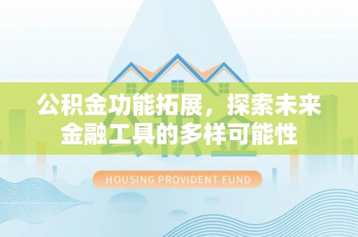 冷水滩公积金功能拓展，探索未来金融工具的多样可能性