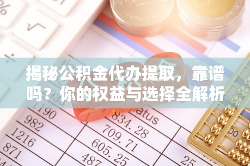 冷水滩揭秘公积金代办提取，靠谱吗？你的权益与选择全解析