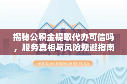 冷水滩揭秘公积金提取代办可信吗，服务真相与风险规避指南