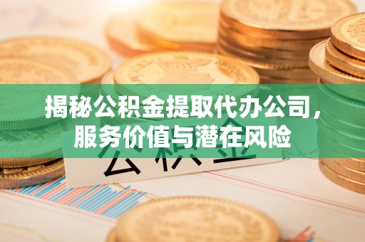 冷水滩揭秘公积金提取代办公司，服务价值与潜在风险