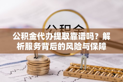 冷水滩公积金代办提取靠谱吗？解析服务背后的风险与保障