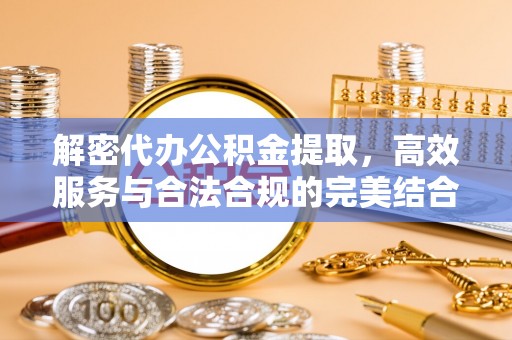 冷水滩解密代办公积金提取，高效服务与合法合规的完美结合