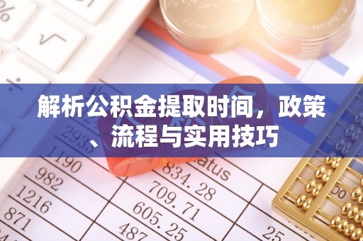 冷水滩解析公积金提取时间，政策、流程与实用技巧
