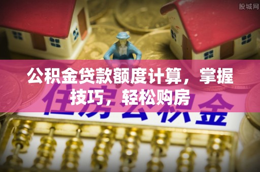 冷水滩公积金贷款额度计算，掌握技巧，轻松购房