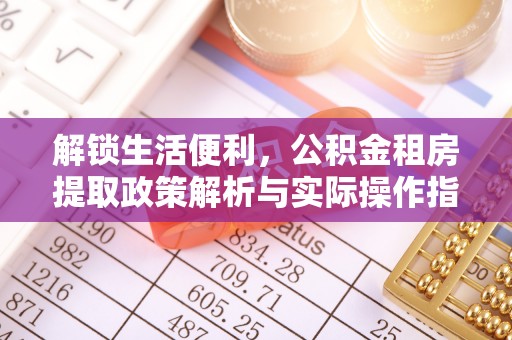 冷水滩解锁生活便利，公积金租房提取政策解析与实际操作指南