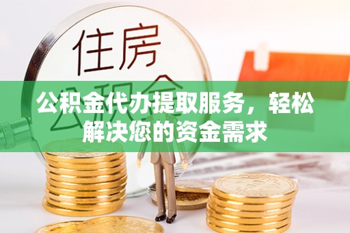 冷水滩公积金代办提取服务，轻松解决您的资金需求