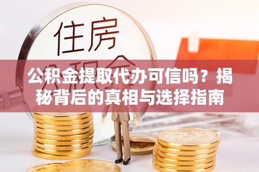 冷水滩公积金提取代办可信吗？揭秘背后的真相与选择指南