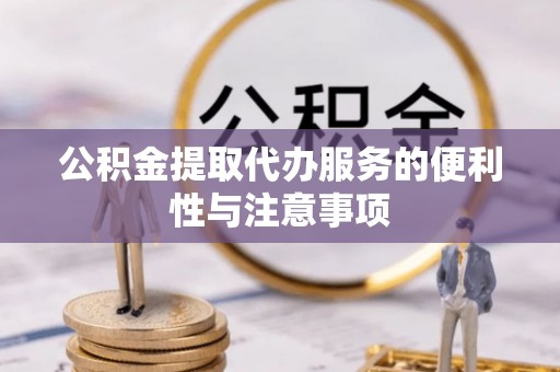 冷水滩公积金提取代办服务的便利性与注意事项