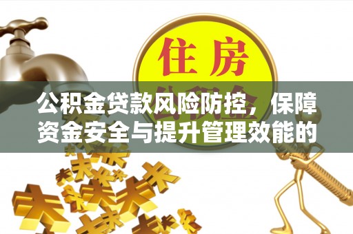 冷水滩公积金贷款风险防控，保障资金安全与提升管理效能的多维度探索