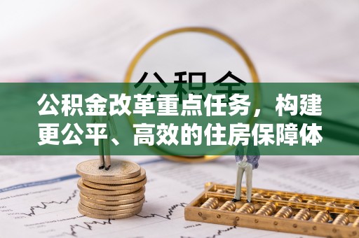 冷水滩公积金改革重点任务，构建更公平、高效的住房保障体系
