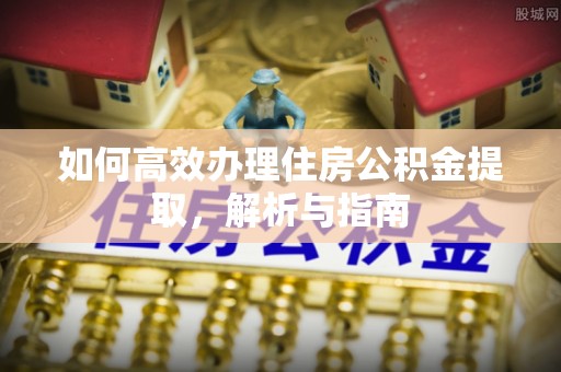 冷水滩如何高效办理住房公积金提取，解析与指南
