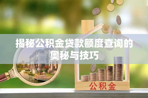 冷水滩揭秘公积金贷款额度查询的奥秘与技巧