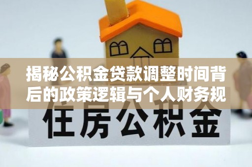 冷水滩揭秘公积金贷款调整时间背后的政策逻辑与个人财务规划