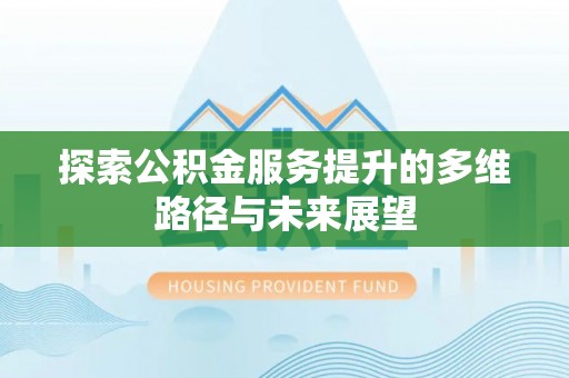 冷水滩探索公积金服务提升的多维路径与未来展望
