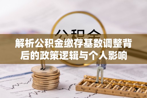 冷水滩解析公积金缴存基数调整背后的政策逻辑与个人影响