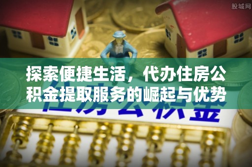 冷水滩探索便捷生活，代办住房公积金提取服务的崛起与优势