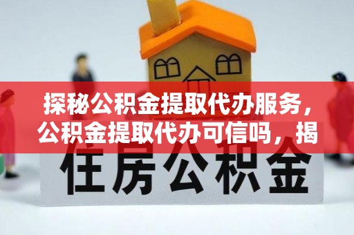 冷水滩探秘公积金提取代办服务，公积金提取代办可信吗，揭秘真相与选择指南