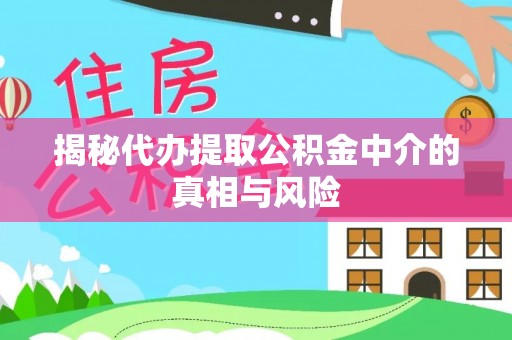 冷水滩揭秘代办提取公积金中介的真相与风险