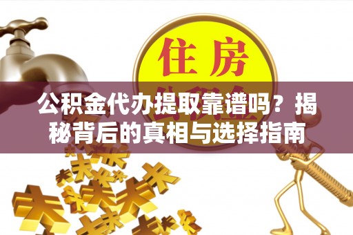 冷水滩公积金代办提取靠谱吗？揭秘背后的真相与选择指南