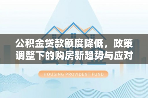 冷水滩公积金贷款额度降低，政策调整下的购房新趋势与应对策略