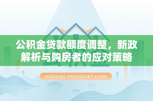 冷水滩公积金贷款额度调整，新政解析与购房者的应对策略