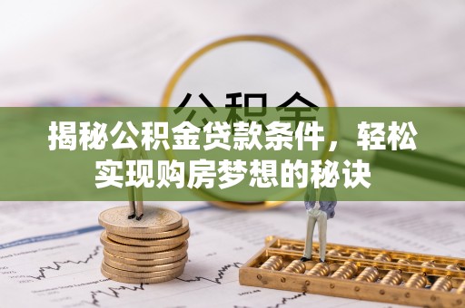 冷水滩揭秘公积金贷款条件，轻松实现购房梦想的秘诀