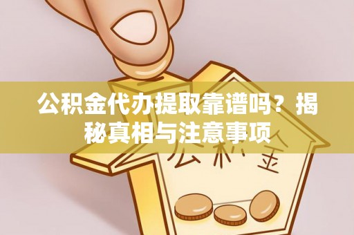 冷水滩公积金代办提取靠谱吗？揭秘真相与注意事项