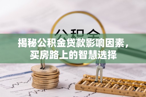 冷水滩揭秘公积金贷款影响因素，买房路上的智慧选择