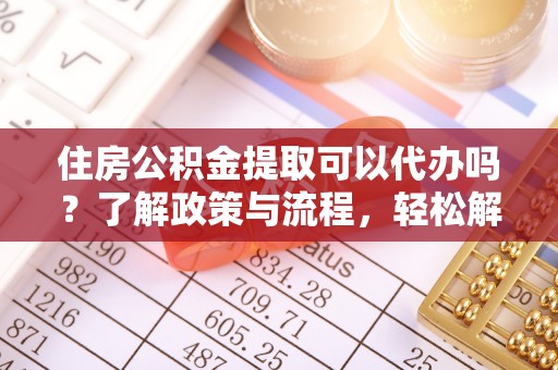 冷水滩住房公积金提取可以代办吗？了解政策与流程，轻松解决疑惑