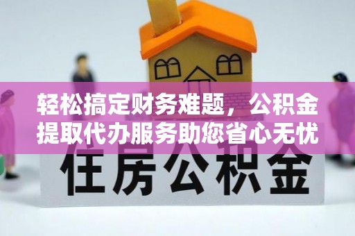 冷水滩轻松搞定财务难题，公积金提取代办服务助您省心无忧