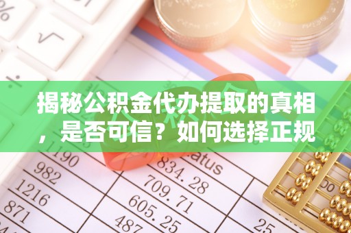 冷水滩揭秘公积金代办提取的真相，是否可信？如何选择正规服务？