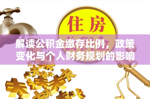 冷水滩解读公积金缴存比例，政策变化与个人财务规划的影响