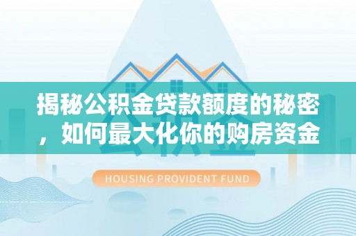 冷水滩揭秘公积金贷款额度的秘密，如何最大化你的购房资金