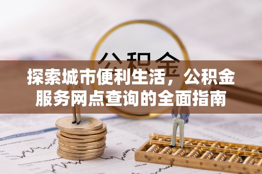 冷水滩探索城市便利生活，公积金服务网点查询的全面指南