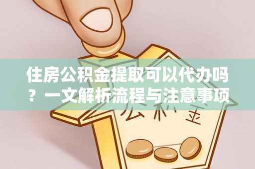 冷水滩住房公积金提取可以代办吗？一文解析流程与注意事项