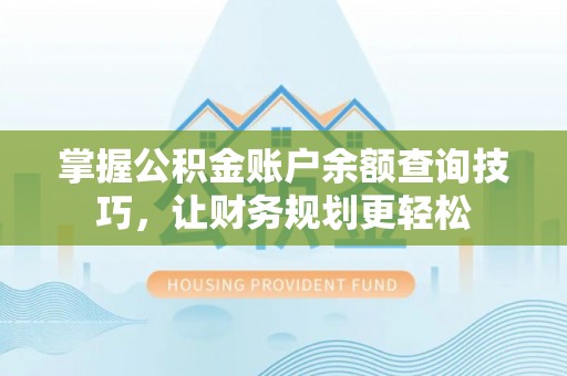 冷水滩掌握公积金账户余额查询技巧，让财务规划更轻松