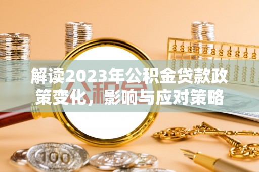 冷水滩解读2023年公积金贷款政策变化，影响与应对策略