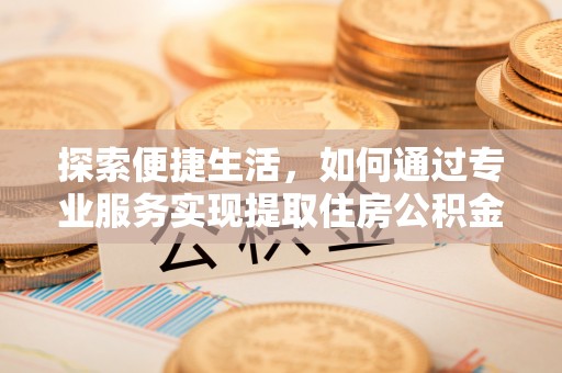 冷水滩探索便捷生活，如何通过专业服务实现提取住房公积金代办