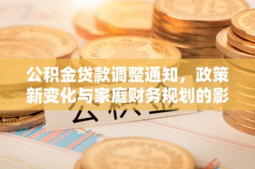 冷水滩公积金贷款调整通知，政策新变化与家庭财务规划的影响