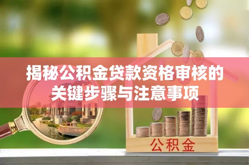 冷水滩揭秘公积金贷款资格审核的关键步骤与注意事项
