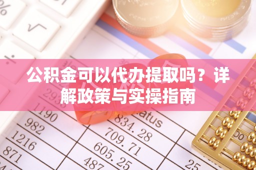 冷水滩公积金可以代办提取吗？详解政策与实操指南