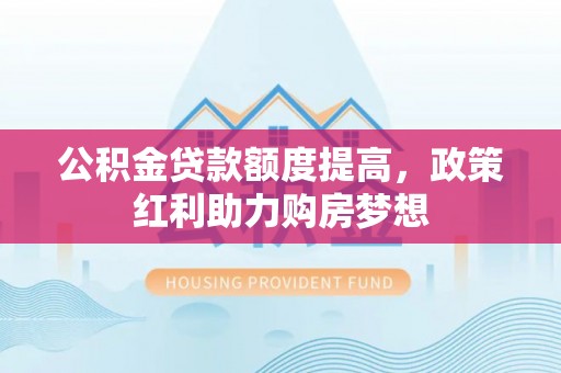 冷水滩公积金贷款额度提高，政策红利助力购房梦想