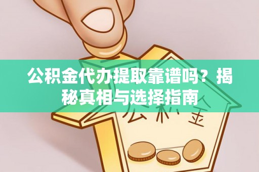 冷水滩公积金代办提取靠谱吗？揭秘真相与选择指南
