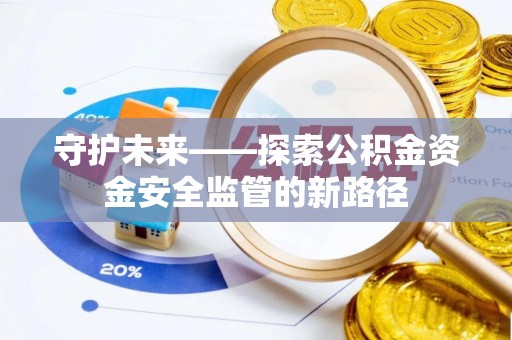 冷水滩守护未来——探索公积金资金安全监管的新路径
