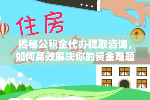 冷水滩揭秘公积金代办提取咨询，如何高效解决你的资金难题