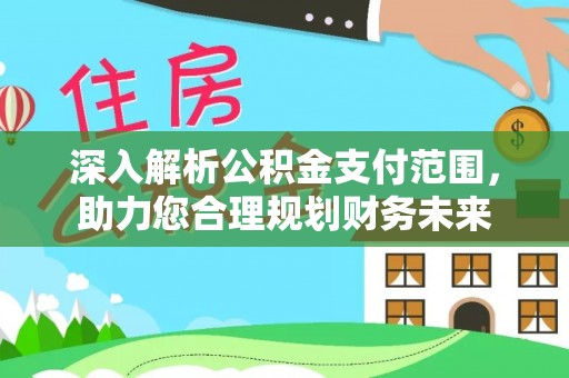 冷水滩深入解析公积金支付范围，助力您合理规划财务未来