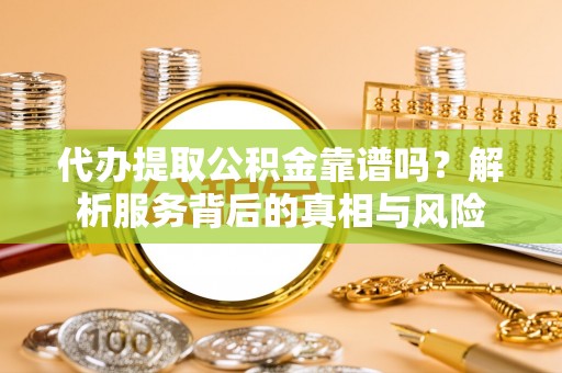 冷水滩代办提取公积金靠谱吗？解析服务背后的真相与风险